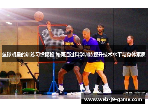 篮球明星的训练习惯揭秘 如何通过科学训练提升技术水平与身体素质