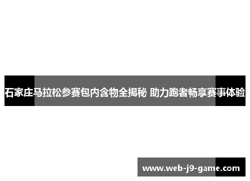 石家庄马拉松参赛包内含物全揭秘 助力跑者畅享赛事体验