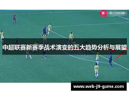 中超联赛新赛季战术演变的五大趋势分析与展望