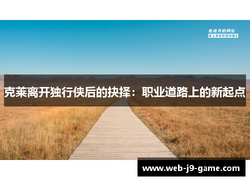 克莱离开独行侠后的抉择：职业道路上的新起点