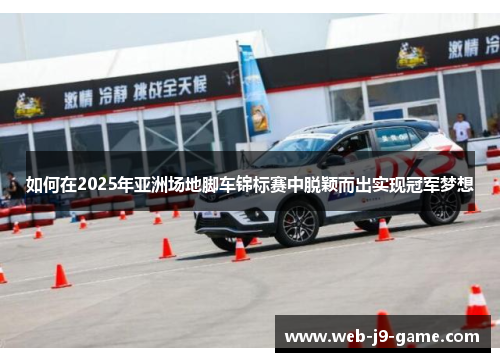 如何在2025年亚洲场地脚车锦标赛中脱颖而出实现冠军梦想