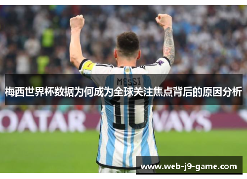 梅西世界杯数据为何成为全球关注焦点背后的原因分析