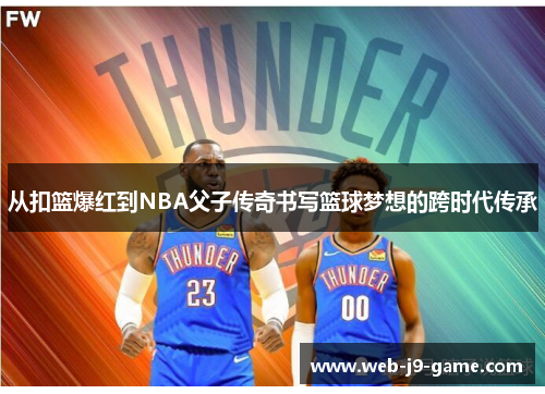 从扣篮爆红到NBA父子传奇书写篮球梦想的跨时代传承