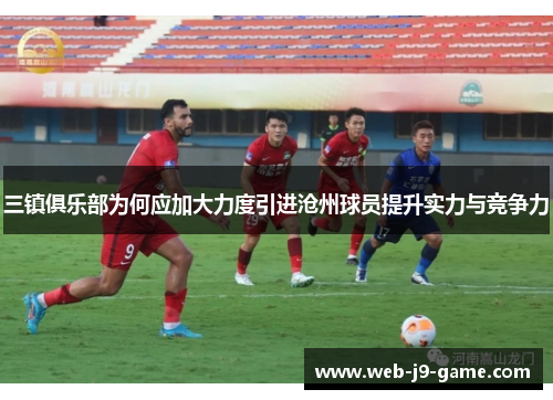 三镇俱乐部为何应加大力度引进沧州球员提升实力与竞争力