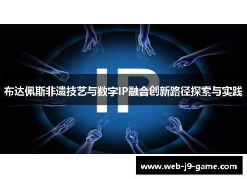 布达佩斯非遗技艺与数字IP融合创新路径探索与实践