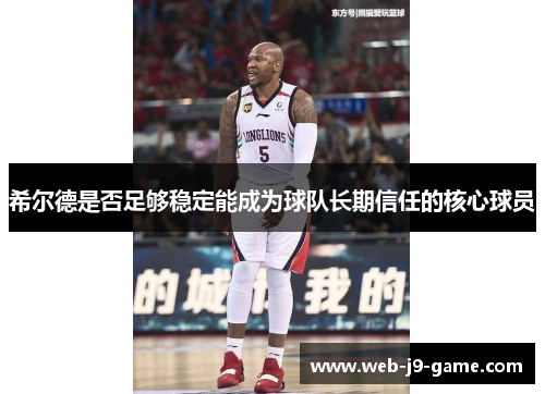 希尔德是否足够稳定能成为球队长期信任的核心球员