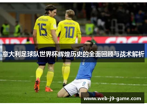意大利足球队世界杯辉煌历史的全面回顾与战术解析