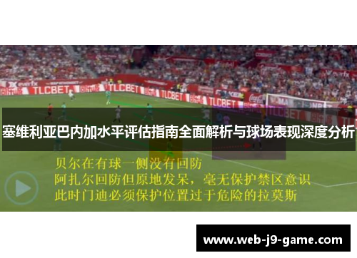 塞维利亚巴内加水平评估指南全面解析与球场表现深度分析