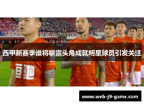 西甲新赛季谁将崭露头角成就明星球员引发关注