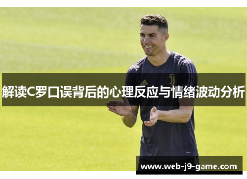解读C罗口误背后的心理反应与情绪波动分析