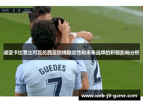 迪亚卡比复出对瓦伦西亚防线稳定性和未来战绩的积极影响分析