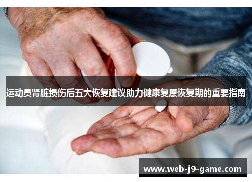 运动员肾脏损伤后五大恢复建议助力健康复原恢复期的重要指南