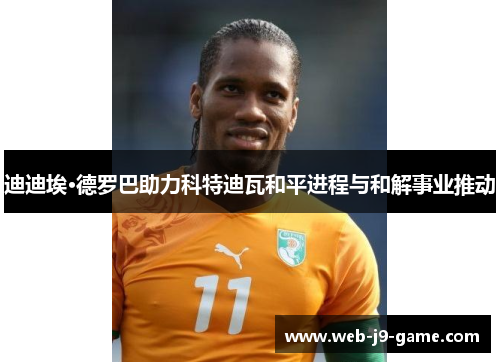 迪迪埃·德罗巴助力科特迪瓦和平进程与和解事业推动