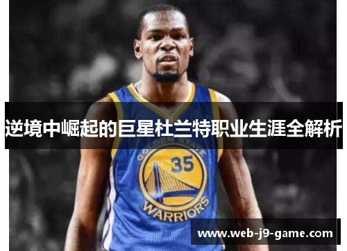 逆境中崛起的巨星杜兰特职业生涯全解析
