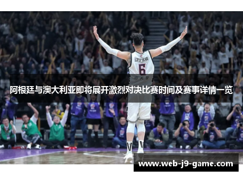 阿根廷与澳大利亚即将展开激烈对决比赛时间及赛事详情一览