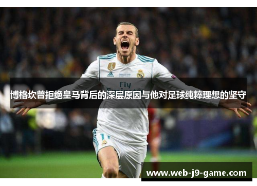 博格坎普拒绝皇马背后的深层原因与他对足球纯粹理想的坚守