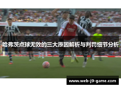 哈弗茨点球无效的三大原因解析与判罚细节分析