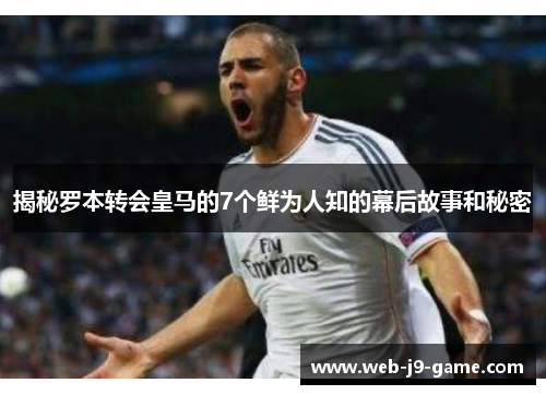 揭秘罗本转会皇马的7个鲜为人知的幕后故事和秘密 揭秘罗本转会皇马的7个鲜为人知的幕后故事和秘密