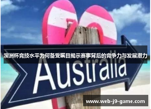 澳洲杯竞技水平为何备受瞩目揭示赛事背后的竞争力与发展潜力 澳洲杯竞技水平为何备受瞩目揭示赛事背后的竞争力与发展潜力