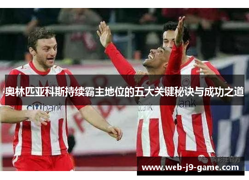 奥林匹亚科斯持续霸主地位的五大关键秘诀与成功之道