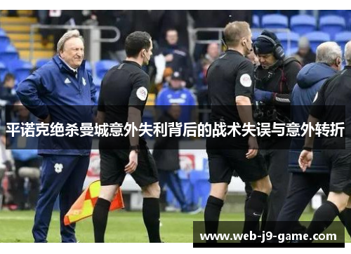 平诺克绝杀曼城意外失利背后的战术失误与意外转折