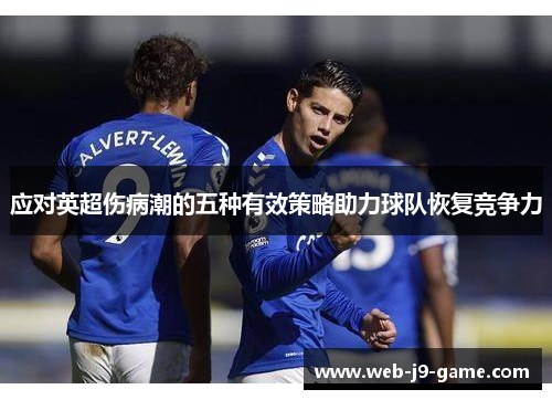应对英超伤病潮的五种有效策略助力球队恢复竞争力