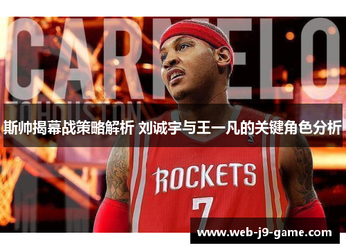 斯帅揭幕战策略解析 刘诚宇与王一凡的关键角色分析 斯帅揭幕战策略解析 刘诚宇与王一凡的关键角色分析