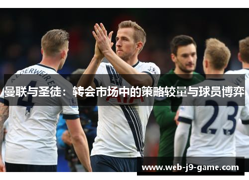 曼联与圣徒：转会市场中的策略较量与球员博弈