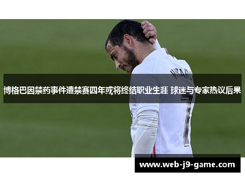 博格巴因禁药事件遭禁赛四年或将终结职业生涯 球迷与专家热议后果
