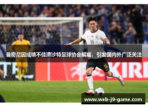 曼奇尼因成绩不佳遭沙特足球协会解雇，引发国内外广泛关注