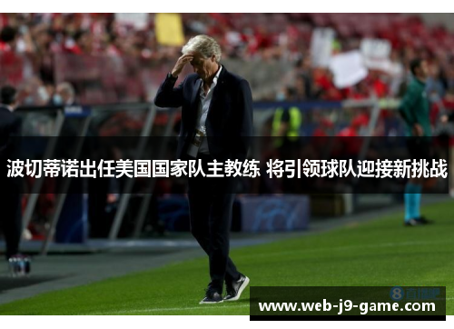 波切蒂诺出任美国国家队主教练 将引领球队迎接新挑战