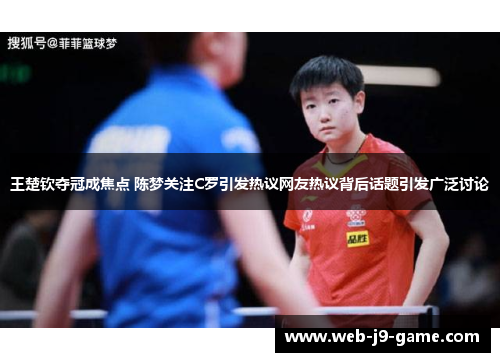 王楚钦夺冠成焦点 陈梦关注C罗引发热议网友热议背后话题引发广泛讨论