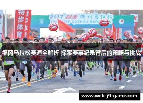 福冈马拉松赛道全解析 探索赛事纪录背后的策略与挑战