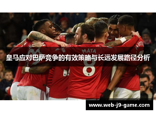 皇马应对巴萨竞争的有效策略与长远发展路径分析