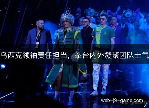 乌西克领袖责任担当，拳台内外凝聚团队士气