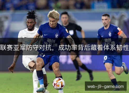 联赛亚军防守对抗，成功率背后藏着体系韧性