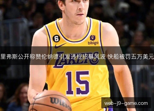 里弗斯公开称赞伦纳德引发违规招募风波 快船被罚五万美元